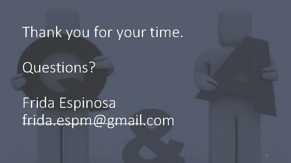 Thank you for your time. Questions? Frida Espinosa frida. espm@gmail. com 18 
