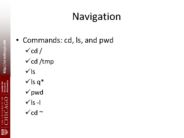 http: //cri. uchicago. edu Navigation • Commands: cd, ls, and pwd ücd /tmp üls http: //cri. uchicago. edu Navigation • Commands: cd, ls, and pwd ücd /tmp üls