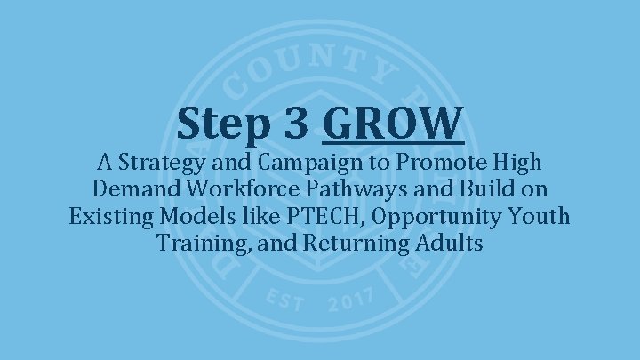 Step 3 GROW A Strategy and Campaign to Promote High Demand Workforce Pathways and