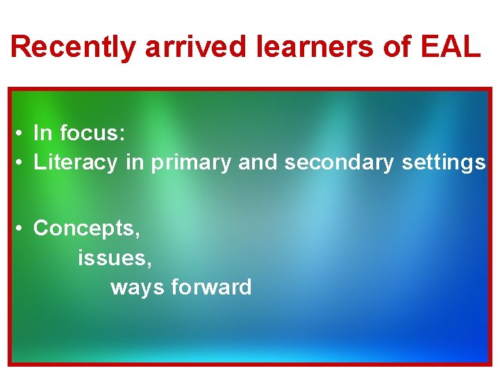 Recently arrived learners of EAL • In focus: • Literacy in primary and secondary