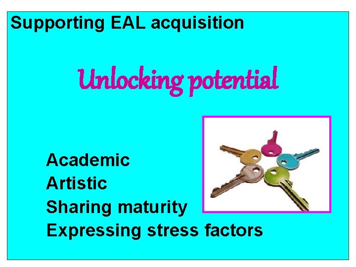 Supporting EAL acquisition Unlocking potential Academic Artistic Sharing maturity Expressing stress factors 