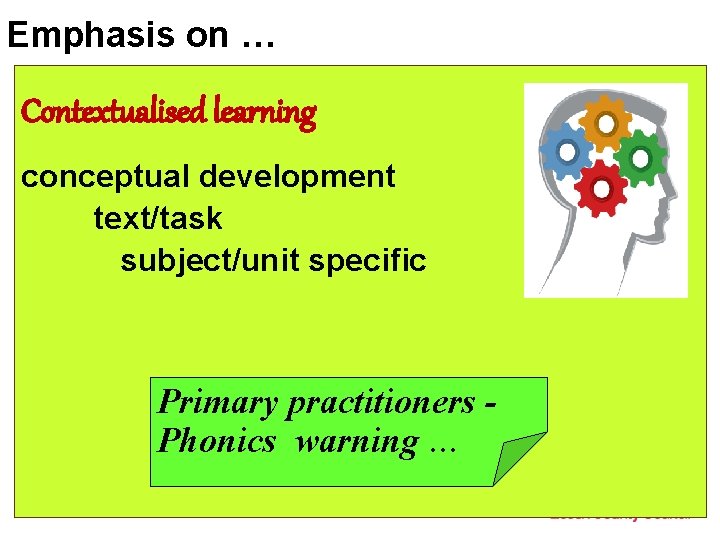 Emphasis on … Contextualised learning conceptual development text/task subject/unit specific Primary practitioners Phonics warning