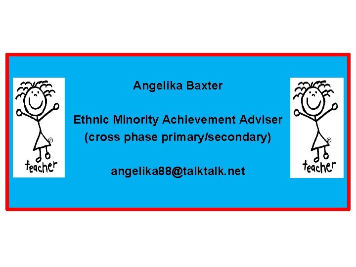 Angelika Baxter Ethnic Minority Achievement Adviser (cross phase primary/secondary) angelika 88@talk. net 
