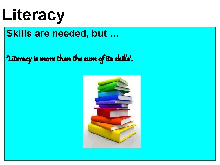 Literacy Skills are needed, but … ‘Literacy is more than the sum of its