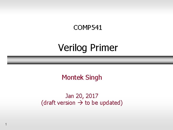 COMP 541 Verilog Primer Montek Singh Jan 20, 2017 (draft version to be updated)