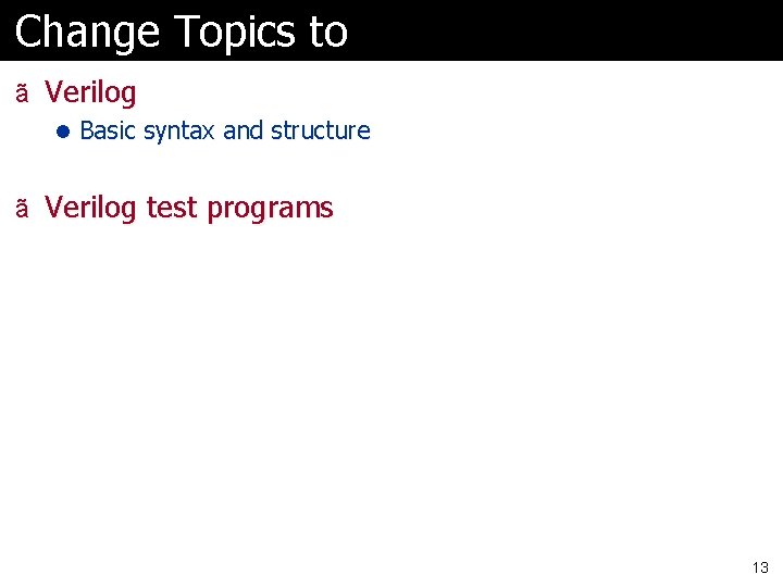 Change Topics to ã Verilog l Basic syntax and structure ã Verilog test programs