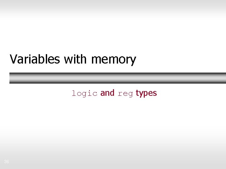 Variables with memory logic and reg types 36 