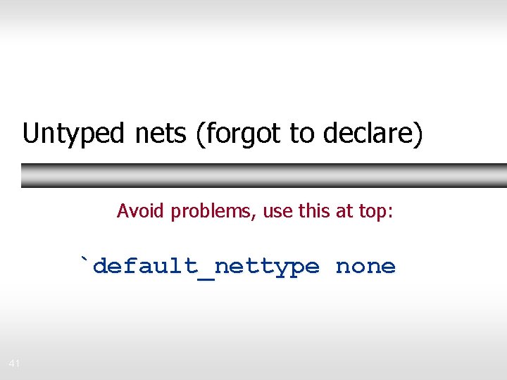 Untyped nets (forgot to declare) Avoid problems, use this at top: `default_nettype none 41