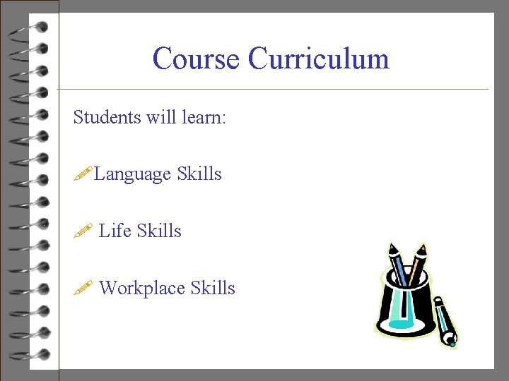 Course Curriculum Students will learn: !Language Skills ! Life Skills ! Workplace Skills 