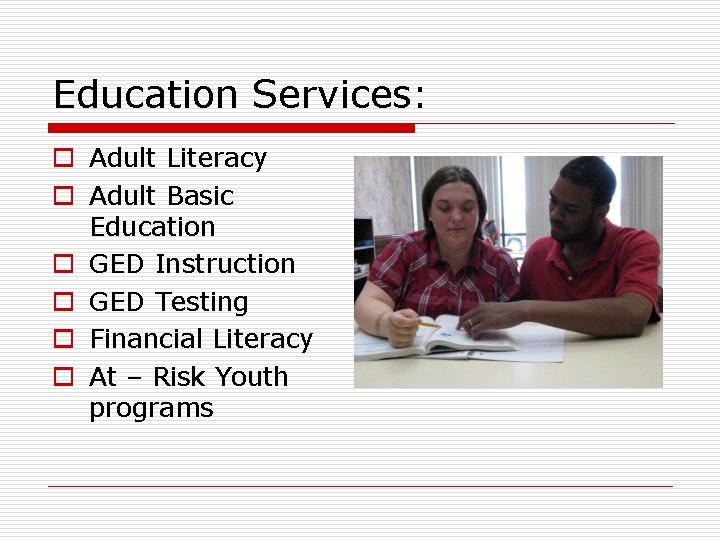 Education Services: o Adult Literacy o Adult Basic Education o GED Instruction o GED