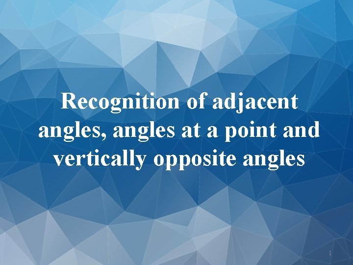 Recognition of adjacent angles, angles at a point and vertically opposite angles 1 