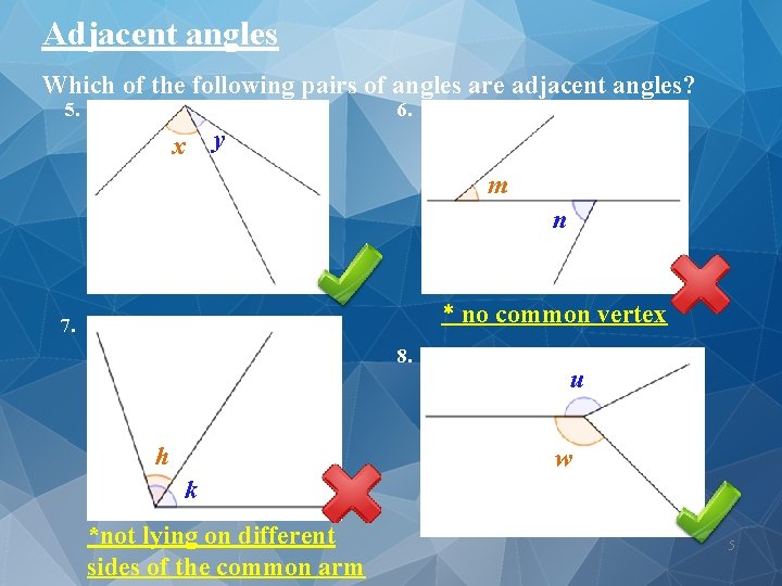Adjacent angles Which of the following pairs of angles are adjacent angles? 5. 6.