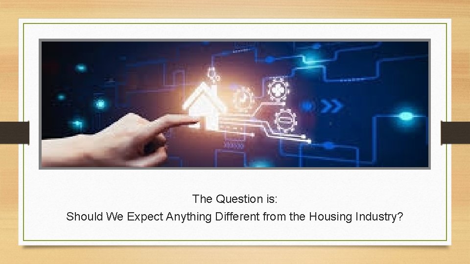 The Question is: Should We Expect Anything Different from the Housing Industry? 