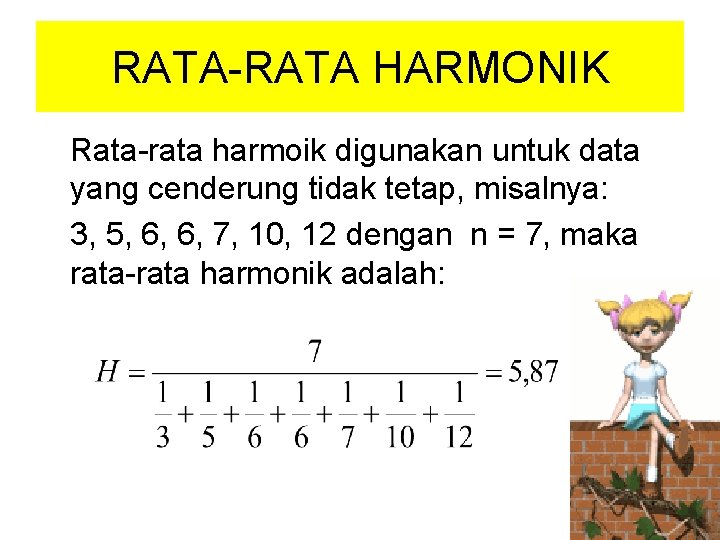 RATA-RATA HARMONIK Rata-rata harmoik digunakan untuk data yang cenderung tidak tetap, misalnya: 3, 5,