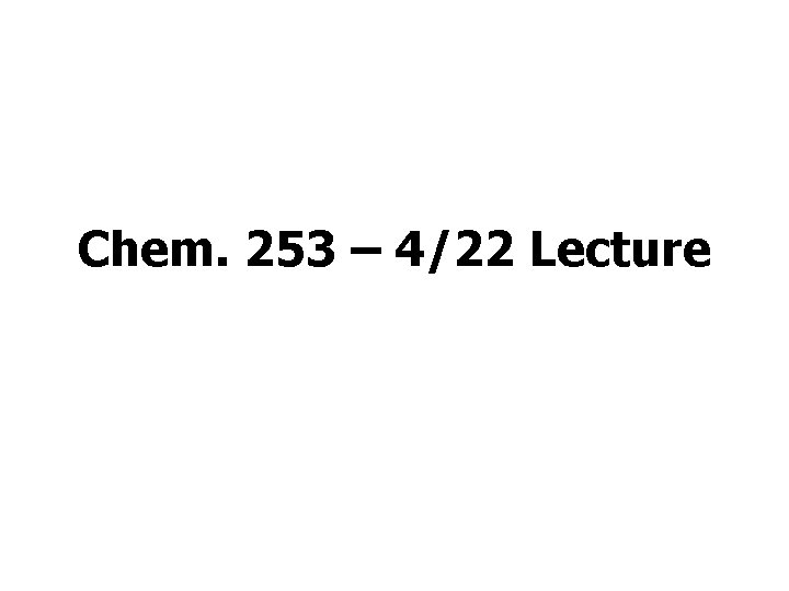 Chem. 253 – 4/22 Lecture 