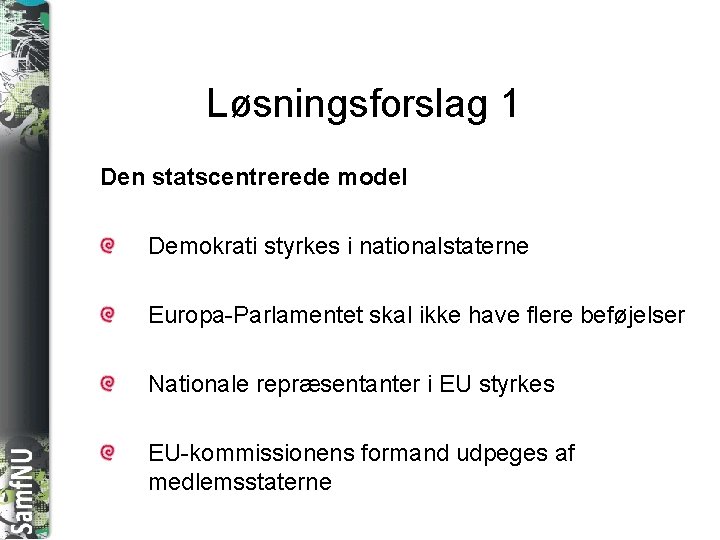 SAMFNU Løsningsforslag 1 Den statscentrerede model Demokrati styrkes i nationalstaterne Europa-Parlamentet skal ikke have