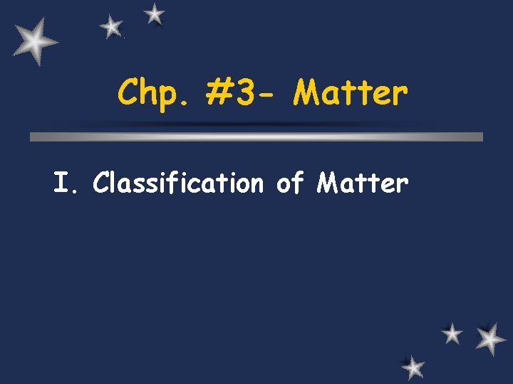 Chp. #3 - Matter I. Classification of Matter 