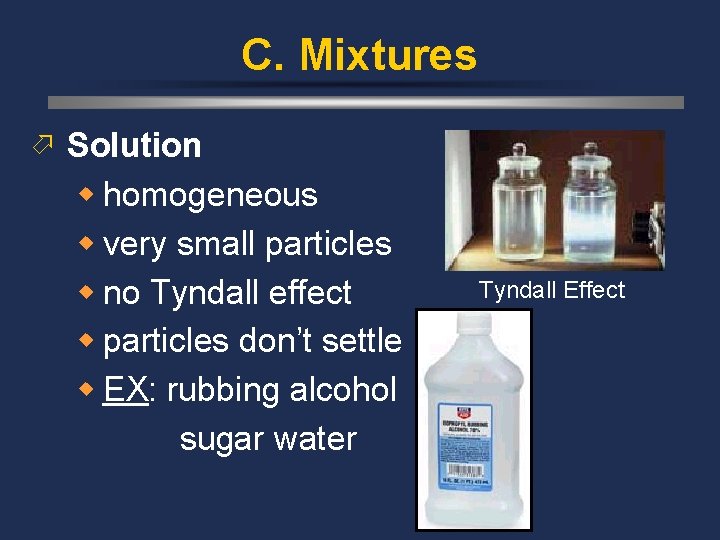 C. Mixtures ö Solution w homogeneous w very small particles w no Tyndall effect