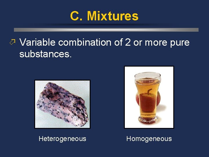 C. Mixtures ö Variable combination of 2 or more pure substances. Heterogeneous Homogeneous 