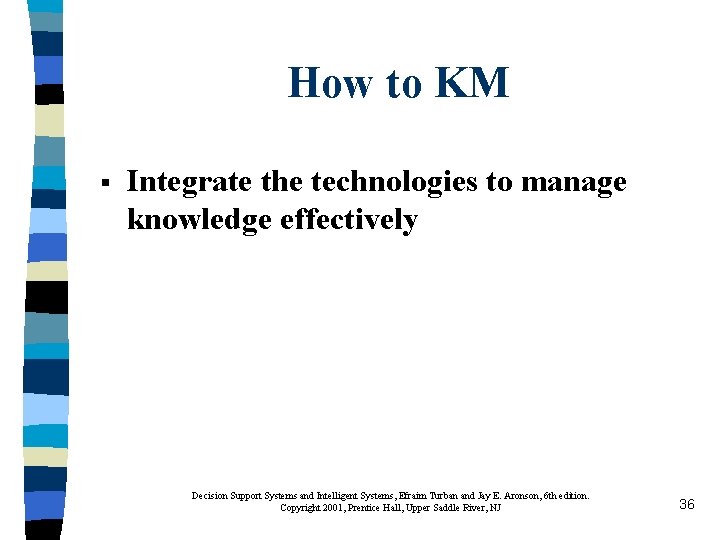 How to KM § Integrate the technologies to manage knowledge effectively Decision Support Systems