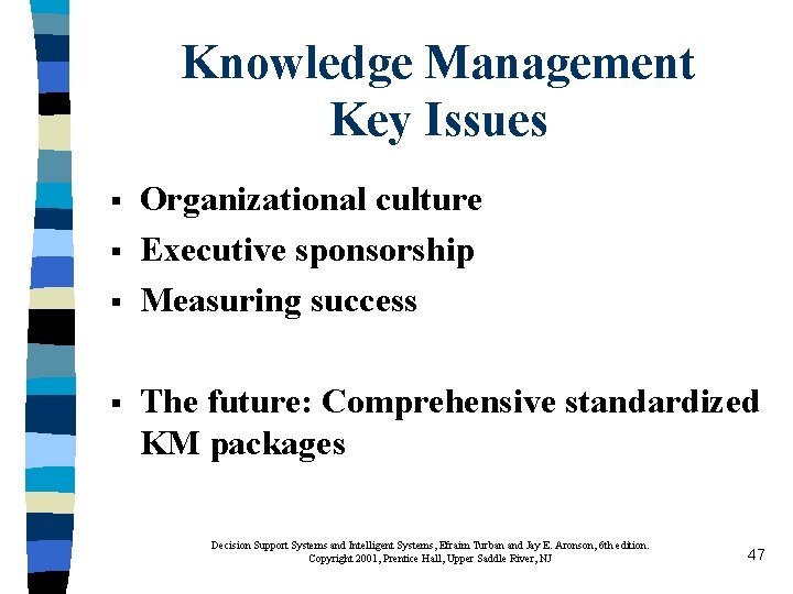 Knowledge Management Key Issues § § Organizational culture Executive sponsorship Measuring success The future: