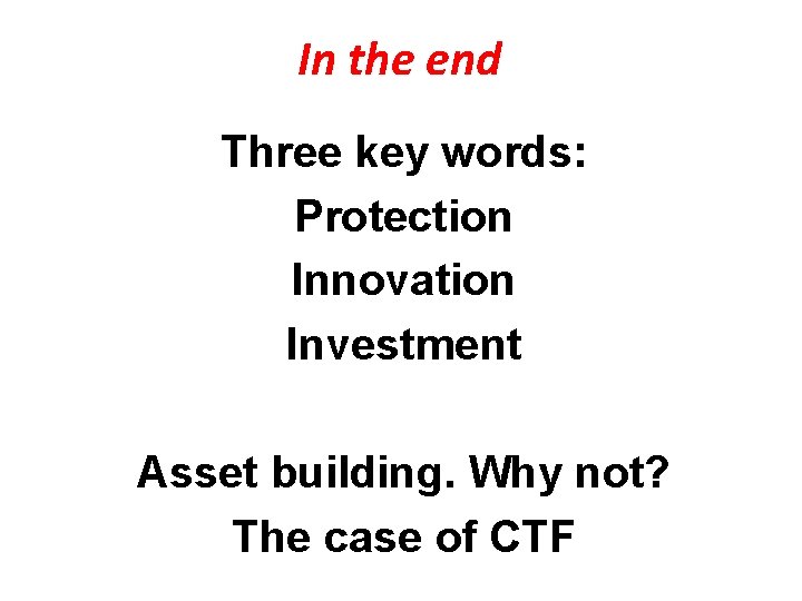 In the end Three key words: Protection Innovation Investment Asset building. Why not? The