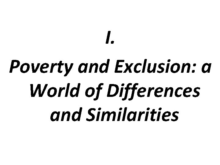 I. Poverty and Exclusion: a World of Differences and Similarities 