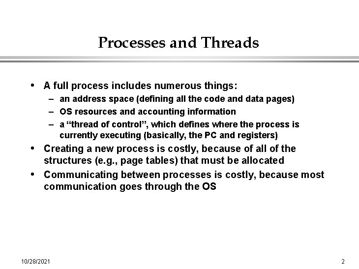 Processes and Threads • A full process includes numerous things: – an address space