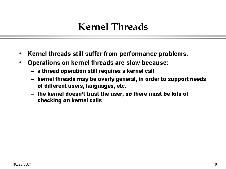 Kernel Threads • Kernel threads still suffer from performance problems. • Operations on kernel