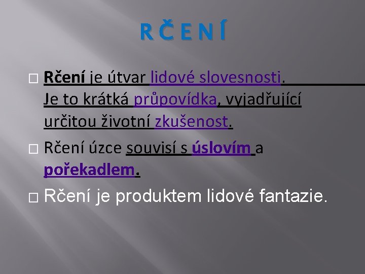 RČENÍ Rčení je útvar lidové slovesnosti. Je to krátká průpovídka, vyjadřující určitou životní zkušenost.