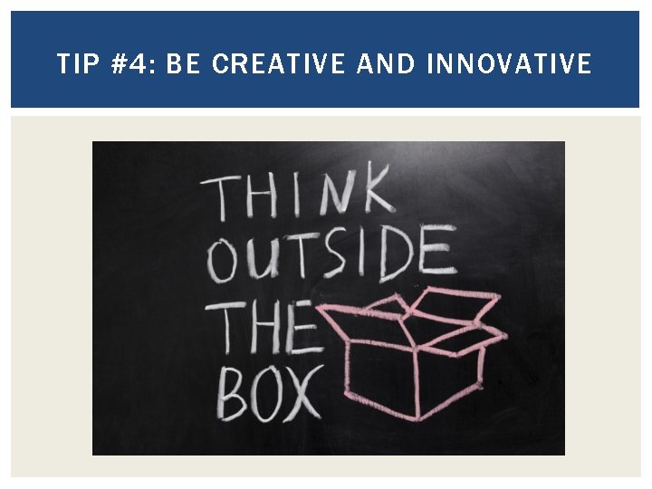 TIP #4: BE CREATIVE AND INNOVATIVE 