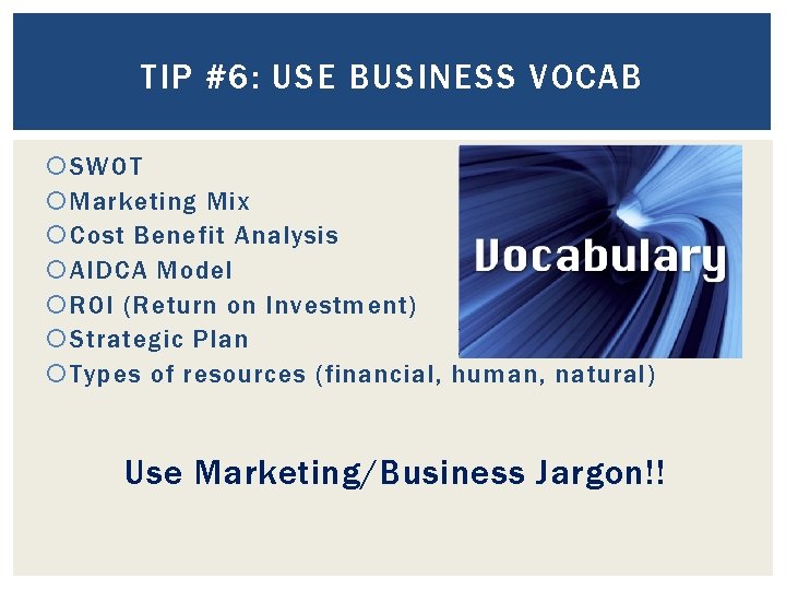 TIP #6: USE BUSINESS VOCAB SWOT Marketing Mix Cost Benefit Analysis AIDCA Model ROI