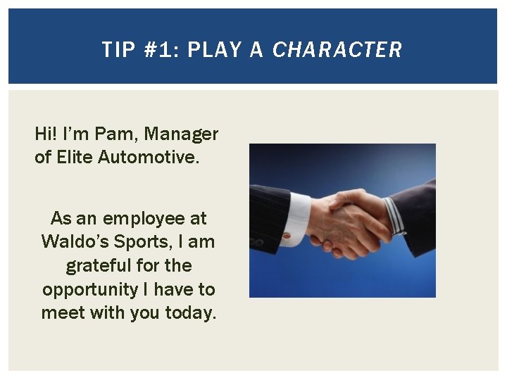 TIP #1: PLAY A CHARACTER Hi! I’m Pam, Manager of Elite Automotive. As an