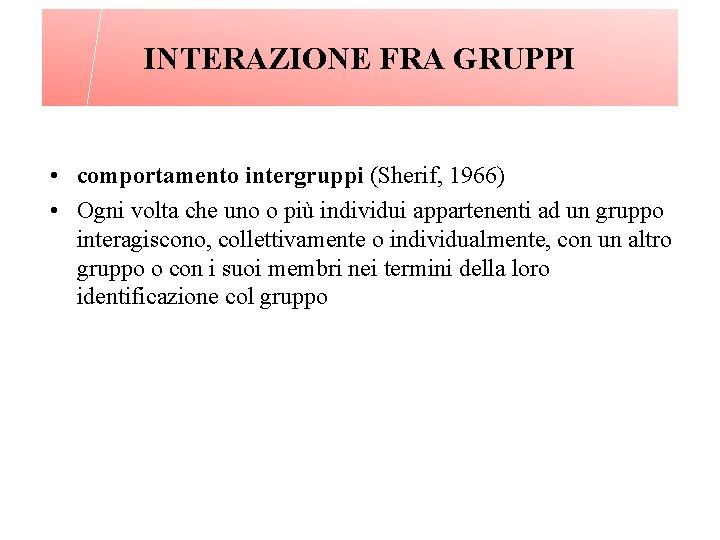 INTERAZIONE FRA GRUPPI • comportamento intergruppi (Sherif, 1966) • Ogni volta che uno o