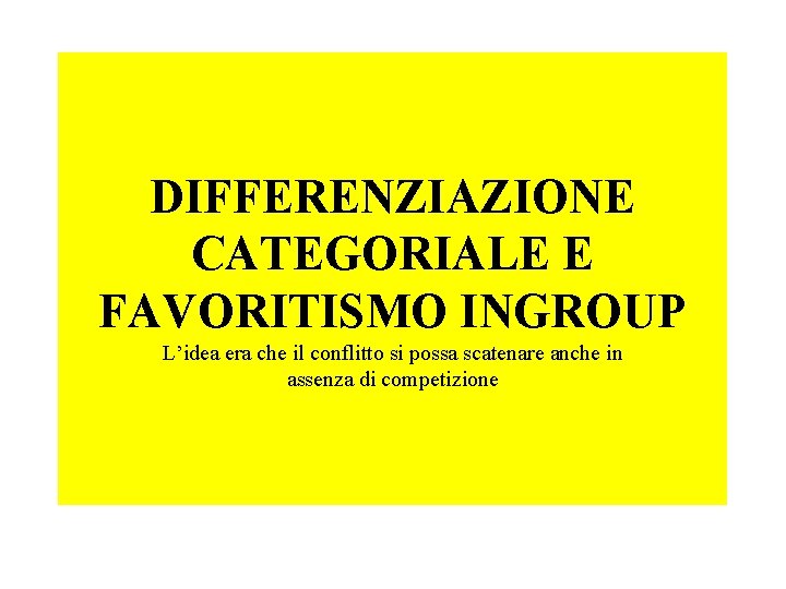 DIFFERENZIAZIONE CATEGORIALE E FAVORITISMO INGROUP L’idea era che il conflitto si possa scatenare anche