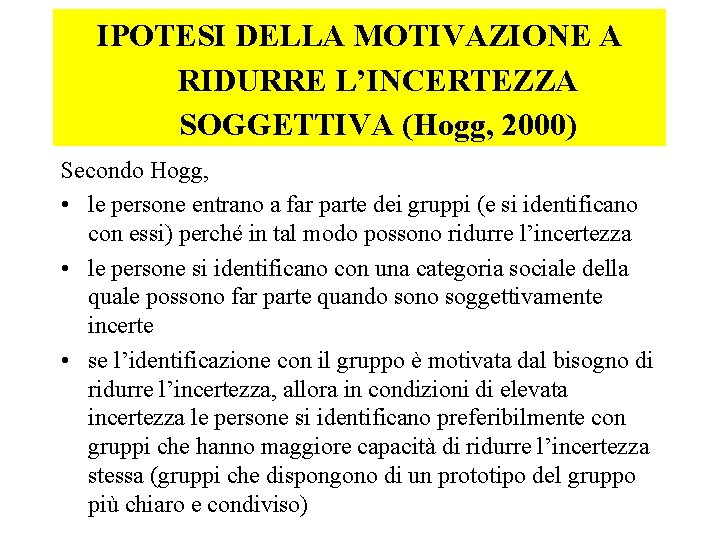 IPOTESI DELLA MOTIVAZIONE A RIDURRE L’INCERTEZZA SOGGETTIVA (Hogg, 2000) Secondo Hogg, • le persone