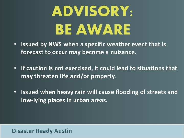 ADVISORY: BE AWARE • Issued by NWS when a specific weather event that is