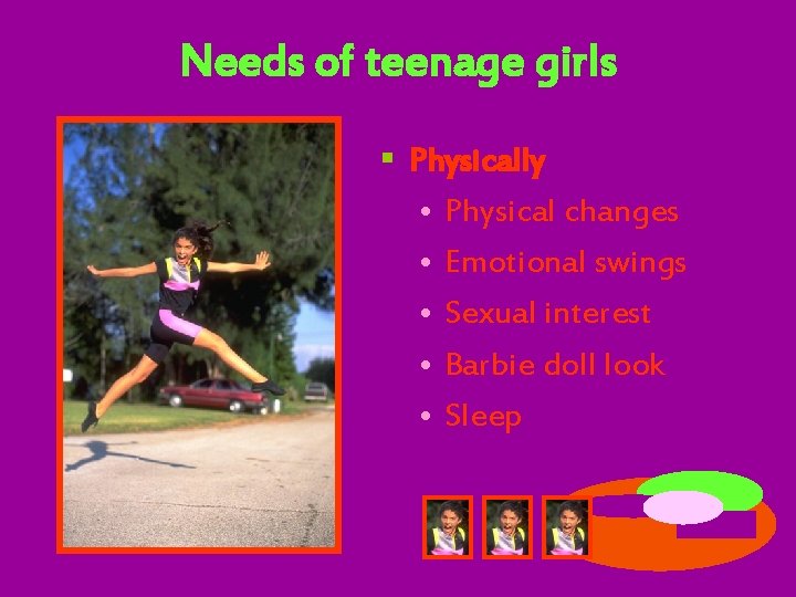 Needs of teenage girls § Physically • Physical changes • Emotional swings • Sexual