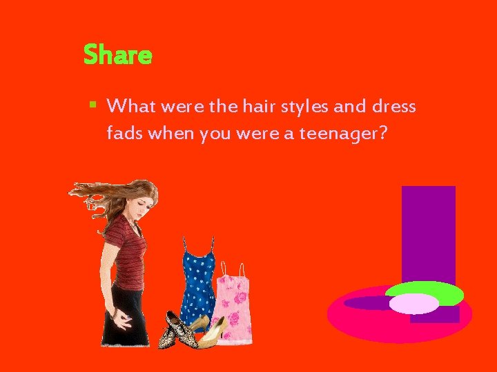 Share § What were the hair styles and dress fads when you were a