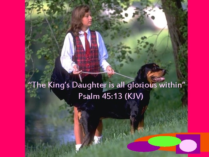 “The King’s Daughter is all glorious within” Psalm 45: 13 (KJV) 
