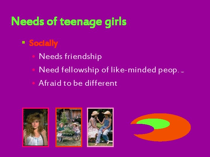 Needs of teenage girls § Socially • Needs friendship • Need fellowship of like-minded