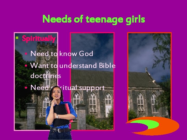 Needs of teenage girls § Spiritually • Need to know God • Want to