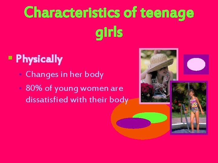 Characteristics of teenage girls § Physically • Changes in her body • 80% of