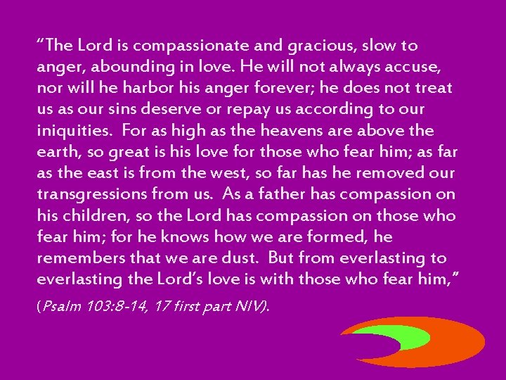 “The Lord is compassionate and gracious, slow to anger, abounding in love. He will