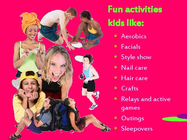 Fun activities kids like: § § § § Aerobics Facials Style show Nail care