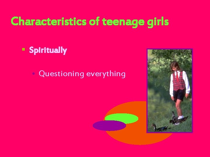 Characteristics of teenage girls § Spiritually • Questioning everything 
