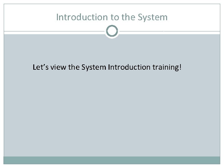Introduction to the System Let’s view the System Introduction training! 