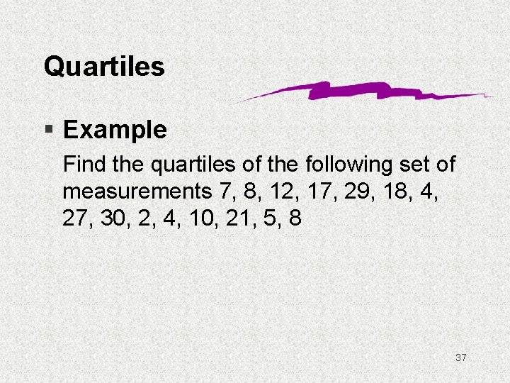 Quartiles § Example Find the quartiles of the following set of measurements 7, 8,