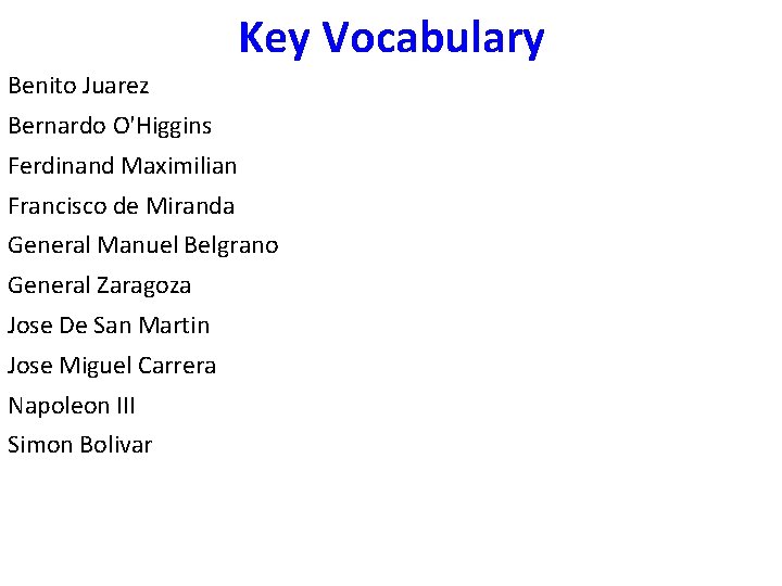 Key Vocabulary Benito Juarez Bernardo O'Higgins Ferdinand Maximilian Francisco de Miranda General Manuel Belgrano