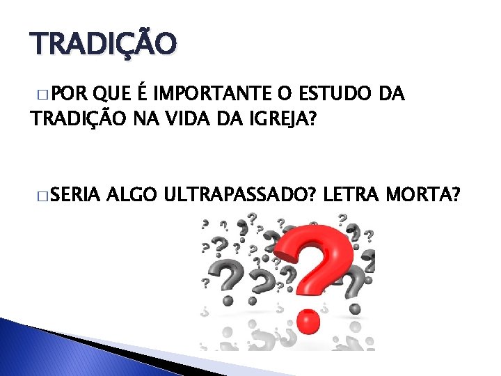 TRADIÇÃO � POR QUE É IMPORTANTE O ESTUDO DA TRADIÇÃO NA VIDA DA IGREJA?